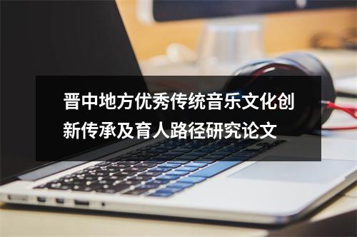 晉中地方優秀傳統音樂文化創新傳承及育人路徑研究論文